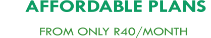 AFFORDABLE PLANS           FROM ONLY R40/MONTH