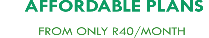 AFFORDABLE PLANS           FROM ONLY R40/MONTH